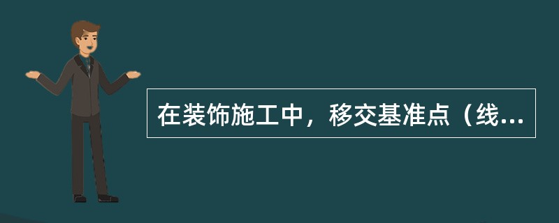 在装饰施工中，移交基准点（线）时，不需要书面手续。（）