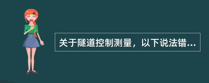 关于隧道控制测量，以下说法错误的是（）。