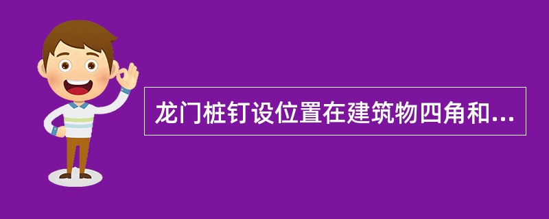 龙门桩钉设位置在建筑物四角和中间隔墙的两侧距开挖边线约5m处。（）