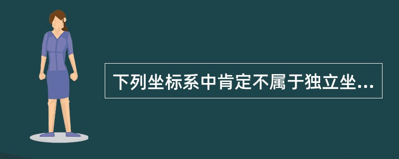 下列坐标系中肯定不属于独立坐标系的是（）。