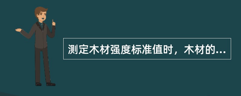 测定木材强度标准值时，木材的含水率应为（）