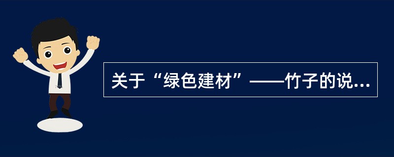 关于“绿色建材”——竹子的说法，错误的是（）