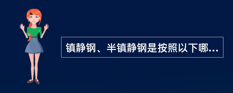 镇静钢、半镇静钢是按照以下哪种方式分类的？（）