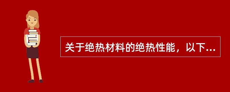 关于绝热材料的绝热性能，以下何者不正确？（）