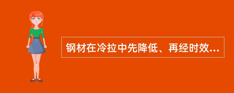 钢材在冷拉中先降低、再经时效处理后又基本恢复的性能是（）