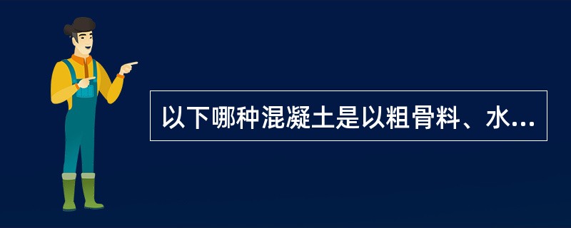 以下哪种混凝土是以粗骨料、水泥和水配制而成的？（）