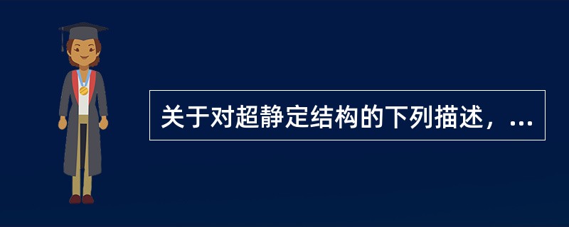 关于对超静定结构的下列描述，哪一项是不正确的？（）