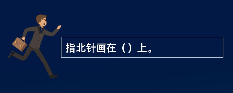 指北针画在（）上。