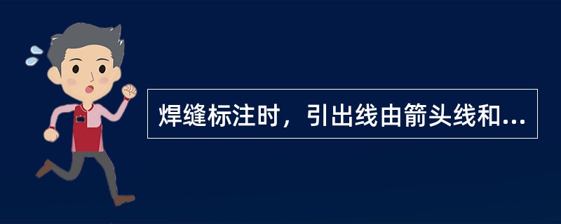 焊缝标注时，引出线由箭头线和横线组成。当箭头指向焊缝的一面时，应将图形符号和尺寸标注在横线的上方；当箭头指向焊缝所在的另一面时，应将图形符号和尺寸标注在横线的下方。（）