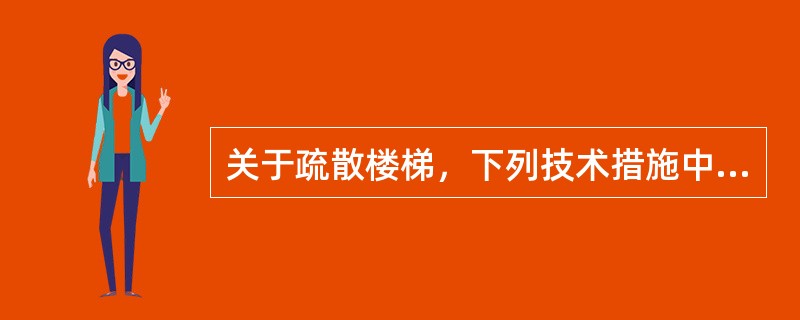 关于疏散楼梯，下列技术措施中，哪一项是错误的？（）