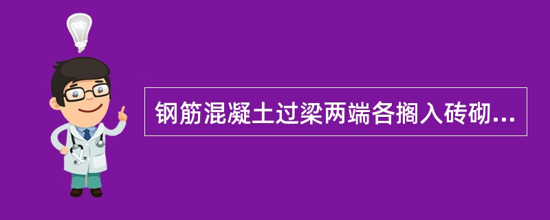 钢筋混凝土过梁两端各搁入砖砌墙体的长度应不小于（）