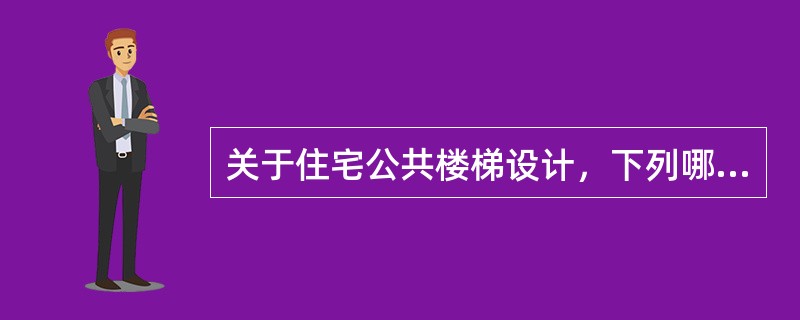 关于住宅公共楼梯设计，下列哪一条是错误的？（）