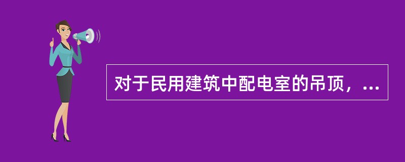 对于民用建筑中配电室的吊顶，以下哪种材料能满足防火要求？（）