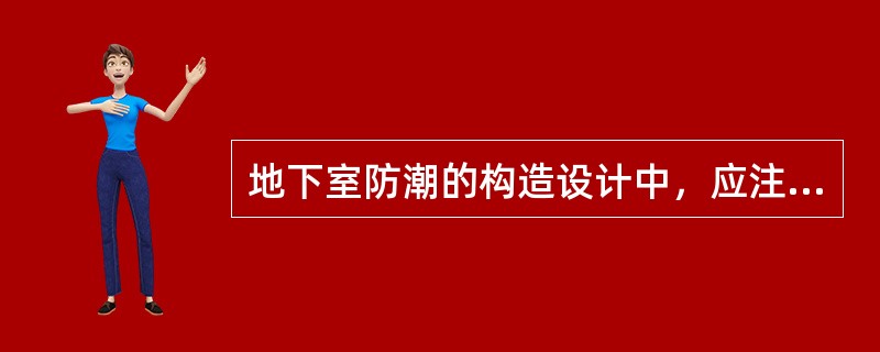 地下室防潮的构造设计中，应注意（）。