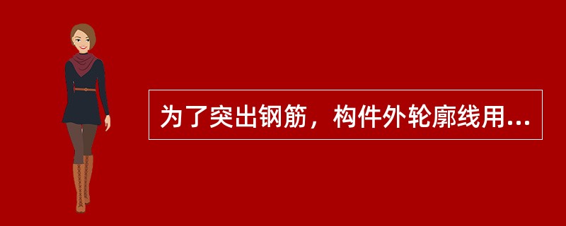 为了突出钢筋，构件外轮廓线用细实线表示，而主筋用粗实线表示，箍筋用中实线表示，钢筋的截面用小黑圆点涂黑表示。（）