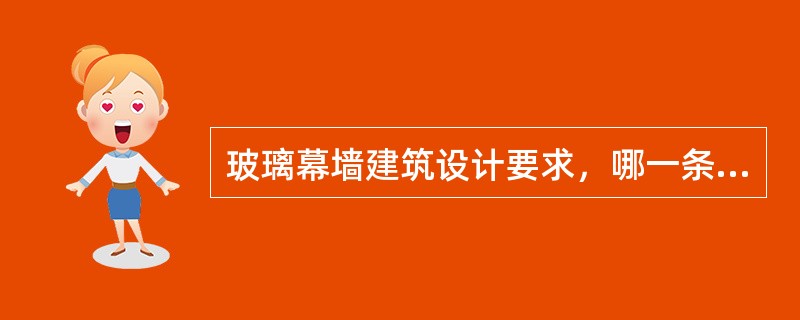 玻璃幕墙建筑设计要求，哪一条是错误的？（）