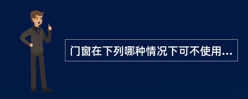 门窗在下列哪种情况下可不使用安全玻璃？（）