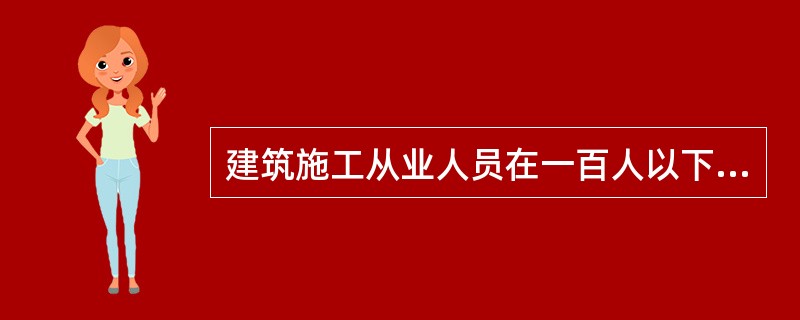 建筑施工从业人员在一百人以下的，不需要设置安全生产管理机构或者配备专职安全生产管理人员，但应当配备兼职的安全生产管理人员。（）