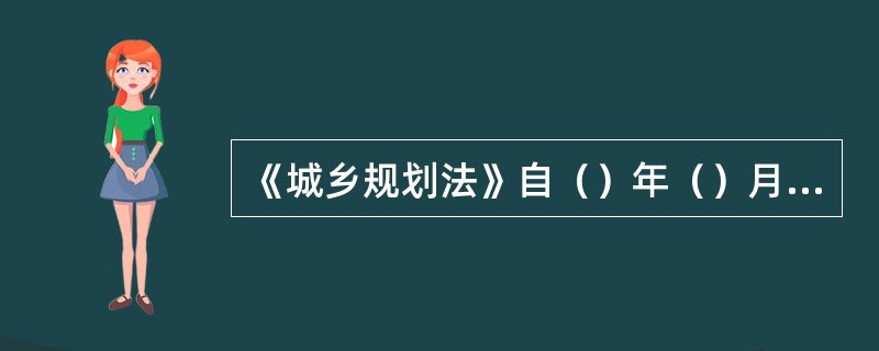 《城乡规划法》自（）年（）月（）日起施行。