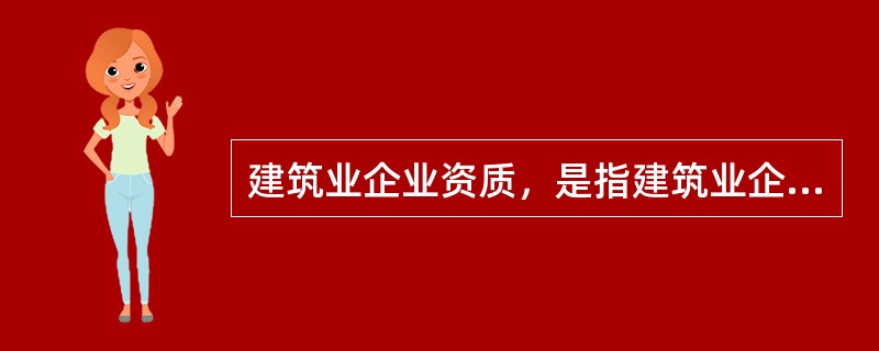 建筑业企业资质，是指建筑业企业的建设业绩、人员素质、管理水平、资金数量、技术装备的总称。（）