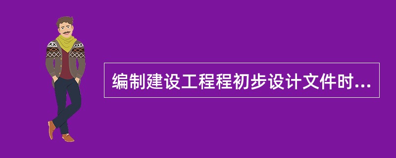 编制建设工程程初步设计文件时，应当满足下列哪些需要？Ⅰ.编制工程预算Ⅱ.编制施工图设计文件Ⅲ，主要设备材料订货Ⅳ.非标准设备制作（）