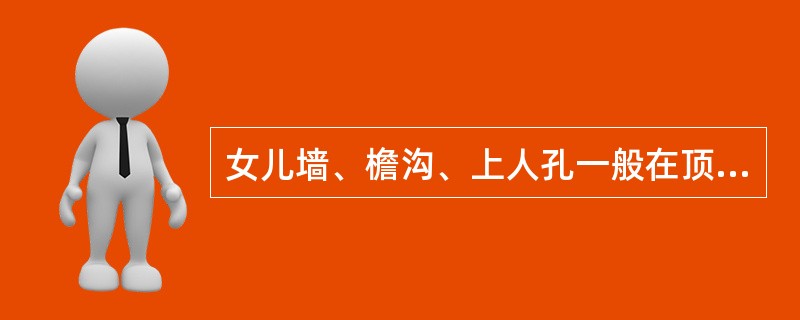 女儿墙、檐沟、上人孔一般在顶层平面图中绘制。（）
