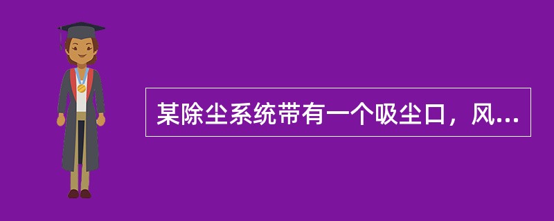 某除尘系统带有一个吸尘口，风机的全压为2800Pa，系统调试时，发现在吸尘口处无空气流动。可能造成该问题的原因，应是下列选项的哪几个？（）