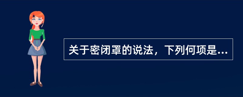 关于密闭罩的说法，下列何项是错误的？（）