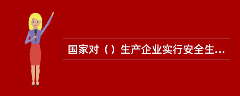 国家对（）生产企业实行安全生产许可制度。