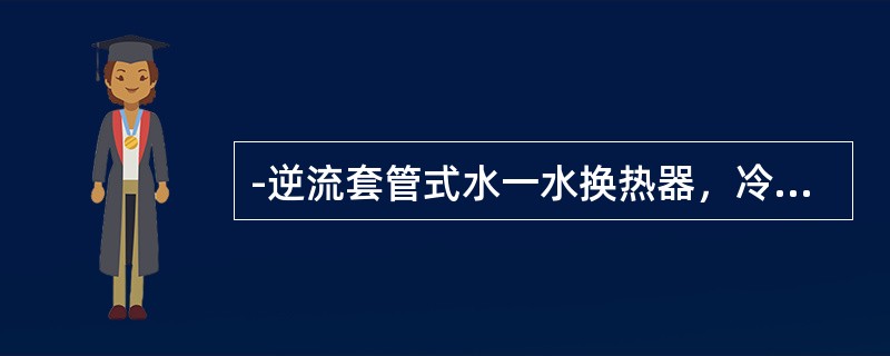 -逆流套管式水一水换热器，冷水的出口温度为55℃，热水进口温度为70℃。若热水的流量与冷水的流量相等，换热面积和总传热系数分别为2㎡和150W/（㎡·K），且物性参数不随温度变化，则与该换热器的传热量