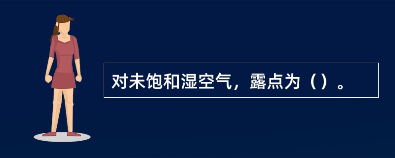 对未饱和湿空气，露点为（）。