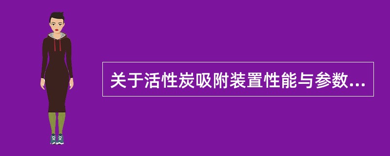 关于活性炭吸附装置性能与参数的描述，下列哪几项是错误的？（）