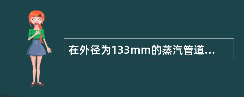 在外径为133mm的蒸汽管道外覆盖保温层，管道内是温度为300℃饱和水蒸气。按规定，保温材料的外层的温度不得超过50℃。若保温材料的热导率为0.05W/（m·℃），保温层厚度为46mm，则每米管道的热