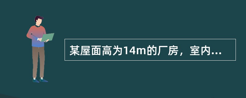 某屋面高为14m的厂房，室内散热均匀，余热量为1374kW，温度梯度0.4℃/m；夏季室外通风计算温度30℃，室内工作区（高2m）设计温度32℃。拟采用屋面天窗排风、外墙侧窗进风的自然通风方式排除室内