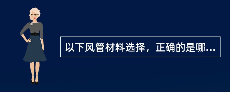 以下风管材料选择，正确的是哪几项？（）