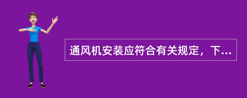 通风机安装应符合有关规定，下列哪几项是正确的？（）