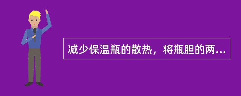 减少保温瓶的散热，将瓶胆的两层玻璃之间抽成真空，则主要可以减少（）。