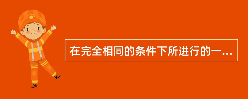 在完全相同的条件下所进行的一系列重复测量称为（）。