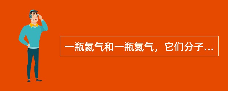 一瓶氦气和一瓶氮气，它们分子的平均平动动能相同，而且都处于平衡态，则它们（）。