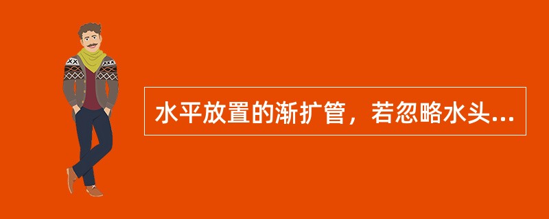 水平放置的渐扩管，若忽略水头损失，断面形心点的压强，沿流动方向有以下关系（）。