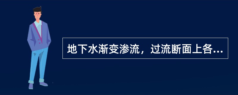 地下水渐变渗流，过流断面上各点的渗流速度按（）分布。