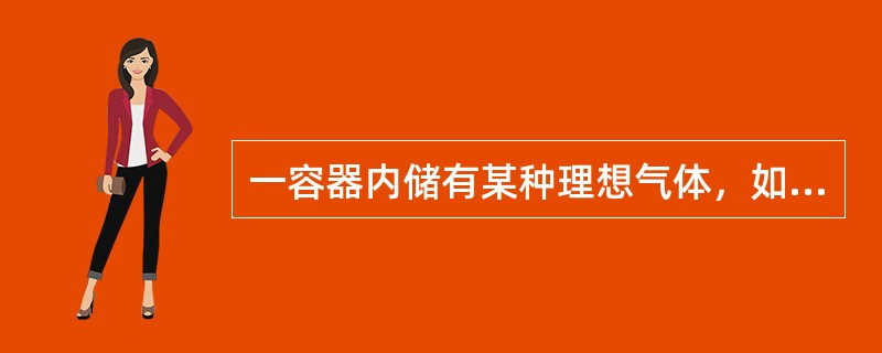 一容器内储有某种理想气体，如果容器漏气，则容器内气体分子的平均平动动能和气体内能的变化情况是（）。