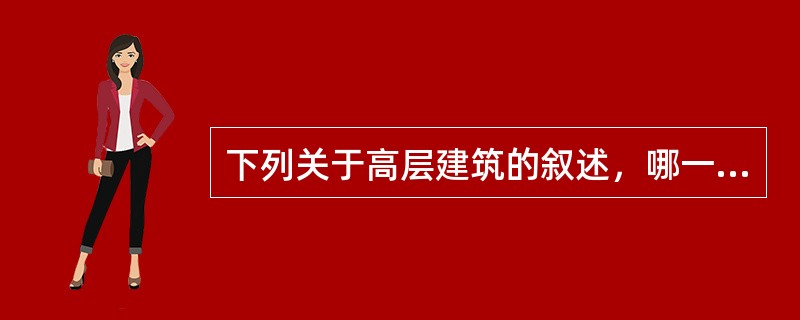 下列关于高层建筑的叙述，哪一条是不正确的？（）