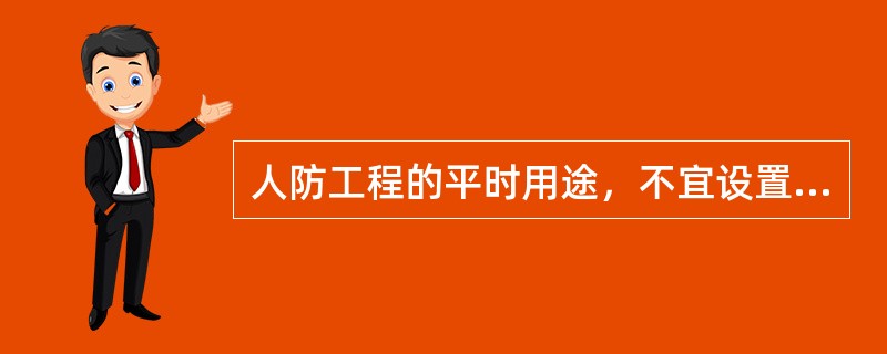 人防工程的平时用途，不宜设置下列哪一项？（）
