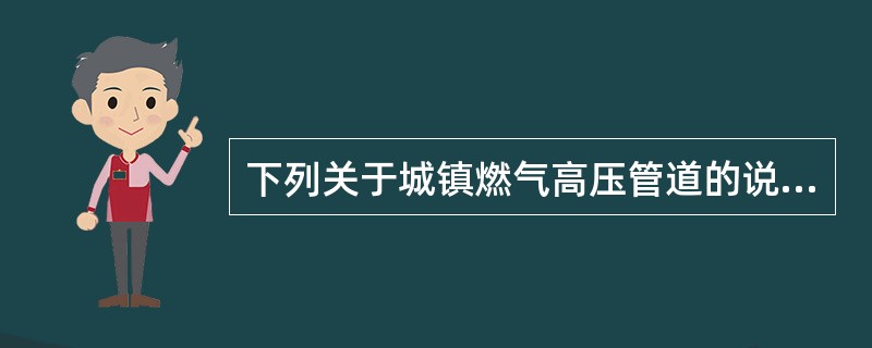 下列关于城镇燃气高压管道的说法中正确的是（）