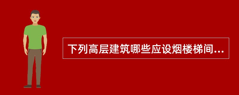 下列高层建筑哪些应设烟楼梯间？Ⅰ.8层高的电信楼，任一层面积大于1000㎡Ⅱ.30m高的一般办公楼Ⅲ.15层的塔式住宅Ⅳ.28m高的教学楼（）