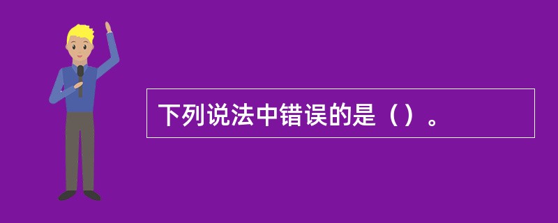 下列说法中错误的是（）。