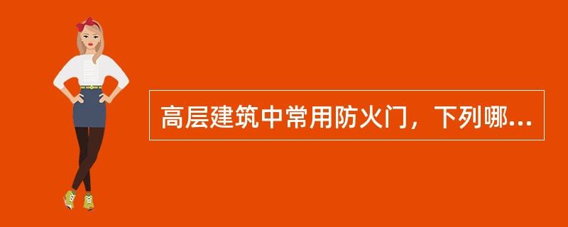 高层建筑中常用防火门，下列哪种用法是错的？（）