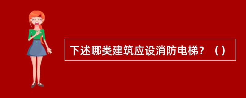 下述哪类建筑应设消防电梯？（）