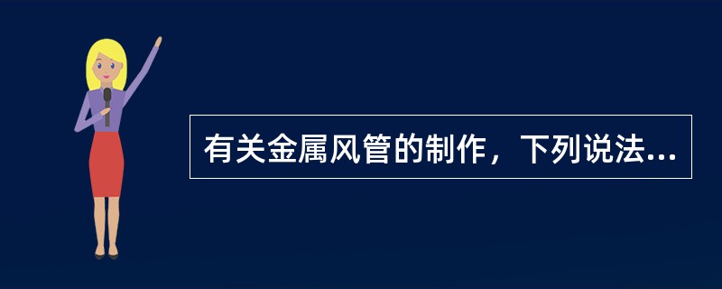 有关金属风管的制作，下列说法正确的是哪几项？（）